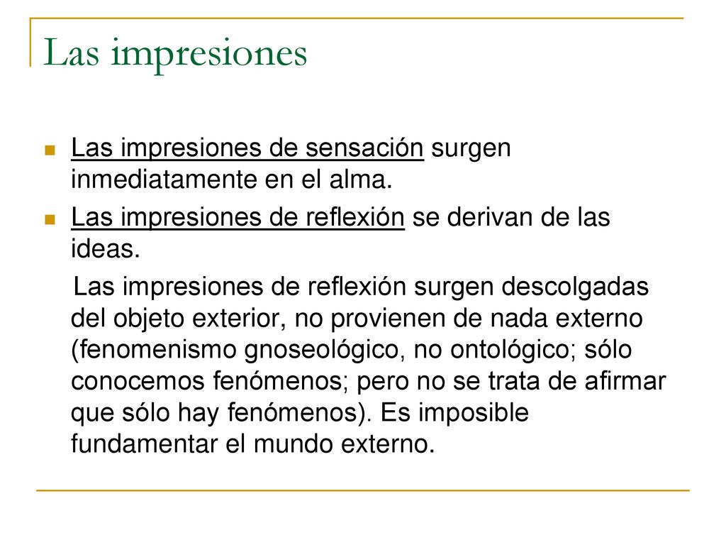 Las impresiones Las impresiones de sensación surgen inmediatamente en el alma. Las impresiones de reflexión se derivan de las ideas.