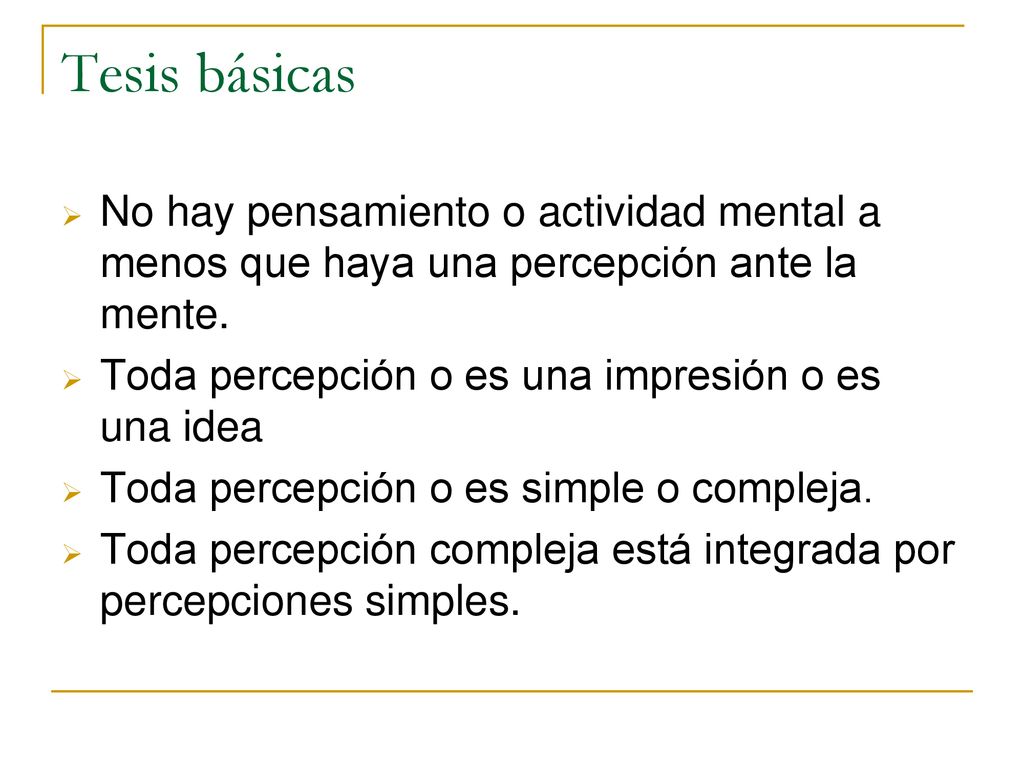 Tesis básicas No hay pensamiento o actividad mental a menos que haya una percepción ante la mente. Toda percepción o es una impresión o es una idea.