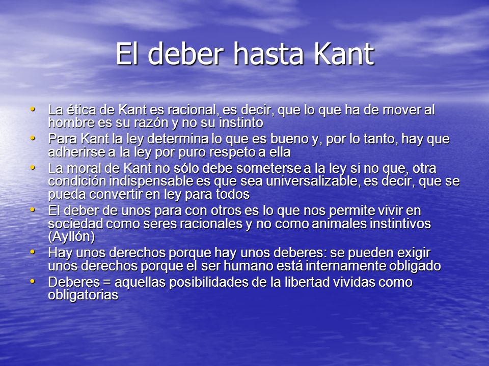 El deber hasta Kant La ética de Kant es racional, es decir, que lo que ha de mover al hombre es su razón y no su instinto.
