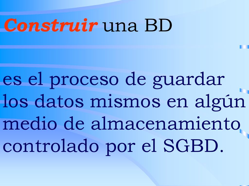Construir una BD es el proceso de guardar los datos mismos en algún medio de almacenamiento controlado por el SGBD.