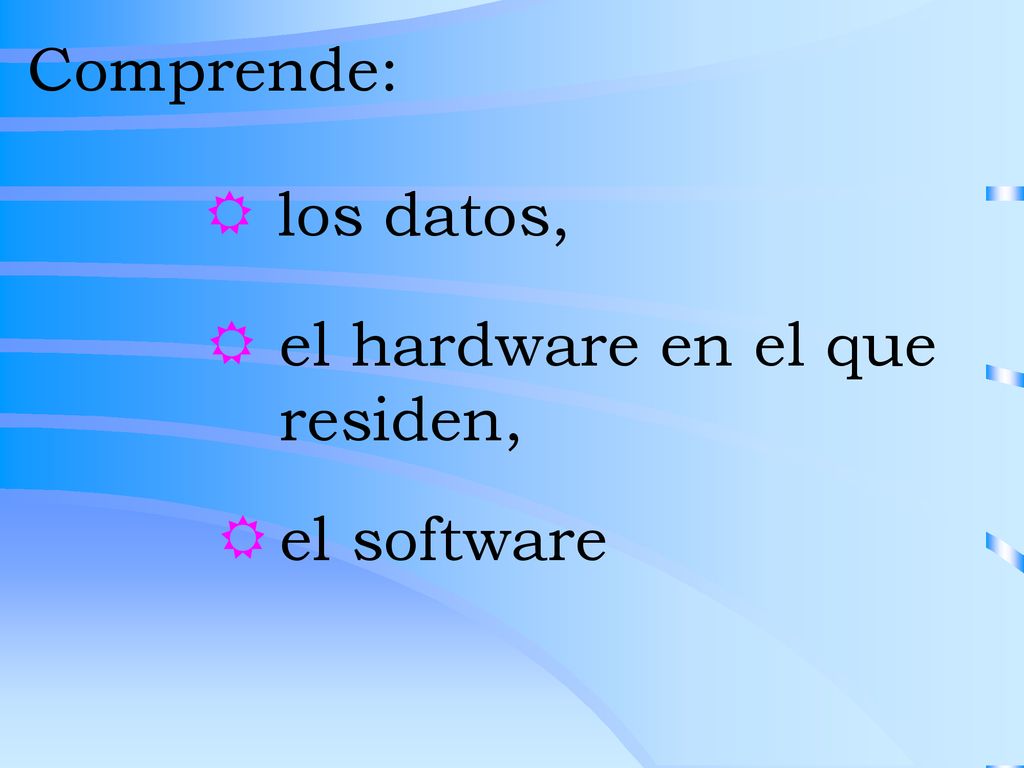 Comprende: los datos, el hardware en el que residen, el software