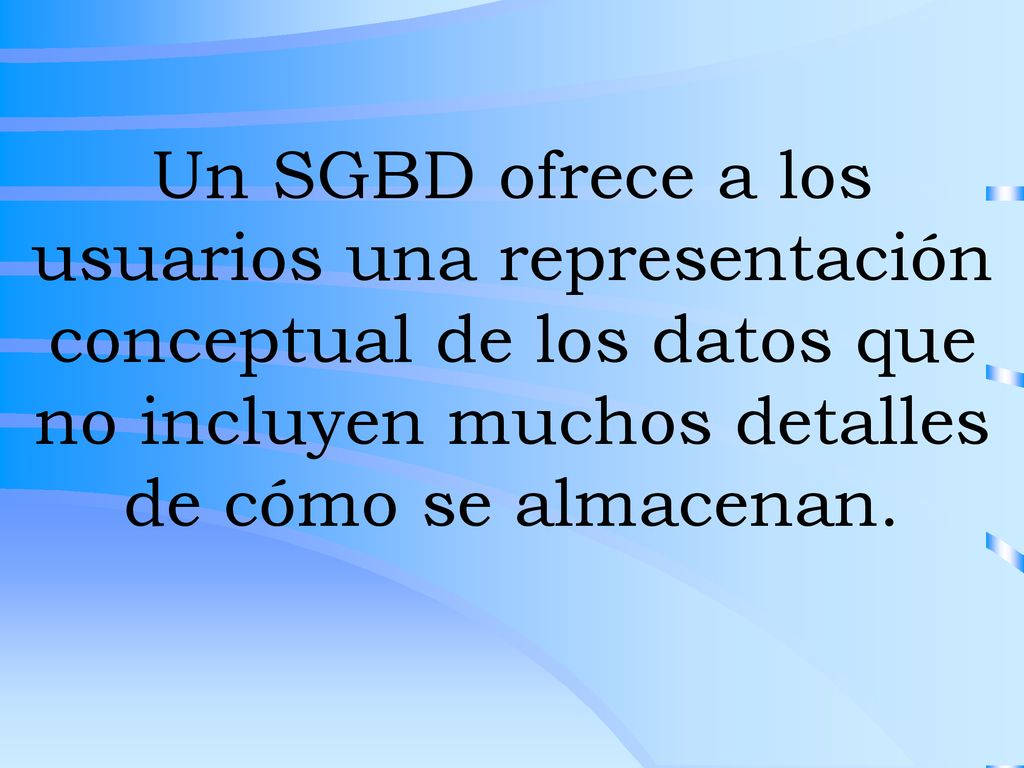 Un SGBD ofrece a los usuarios una representación conceptual de los datos que no incluyen muchos detalles de cómo se almacenan.