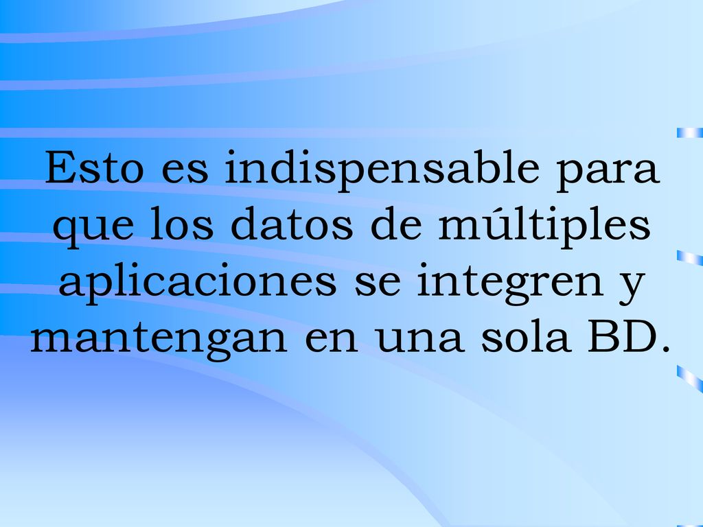 Esto es indispensable para que los datos de múltiples aplicaciones se integren y mantengan en una sola BD.