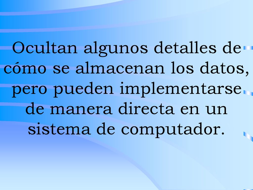 Ocultan algunos detalles de cómo se almacenan los datos, pero pueden implementarse de manera directa en un sistema de computador.