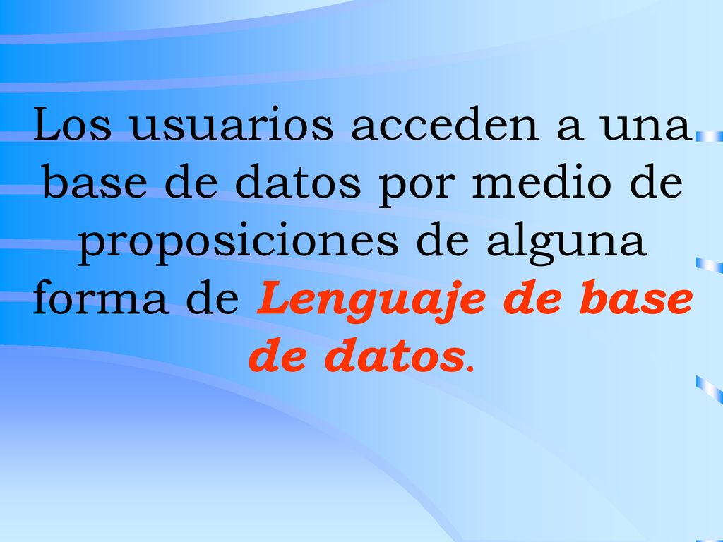 Los usuarios acceden a una base de datos por medio de proposiciones de alguna forma de Lenguaje de base de datos.