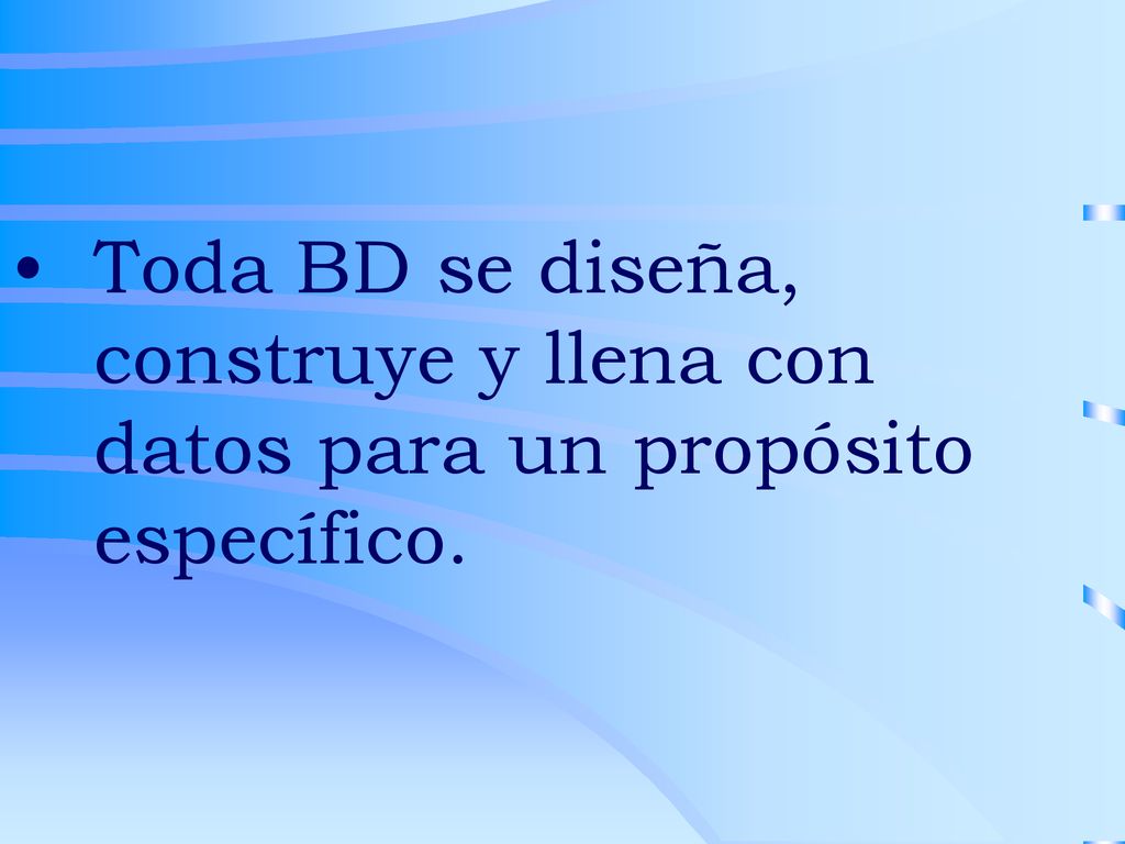 Toda BD se diseña, construye y llena con datos para un propósito específico.