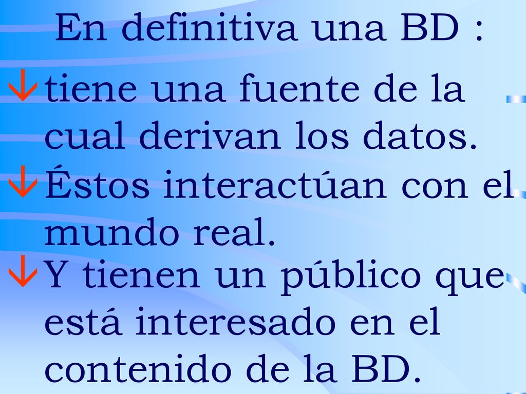 En definitiva una BD : tiene una fuente de la cual derivan los datos. Éstos interactúan con el mundo real.