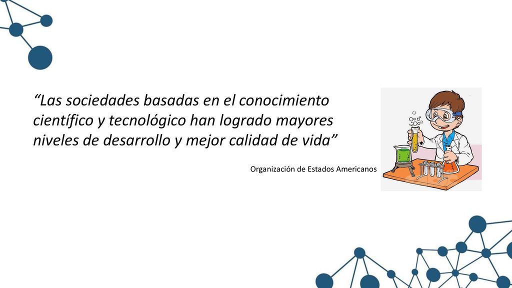 Las sociedades basadas en el conocimiento científico y tecnológico han logrado mayores niveles de desarrollo y mejor calidad de vida