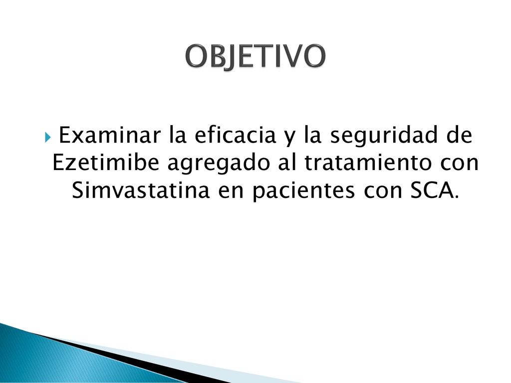 OBJETIVO Examinar la eficacia y la seguridad de Ezetimibe agregado al tratamiento con Simvastatina en pacientes con SCA.