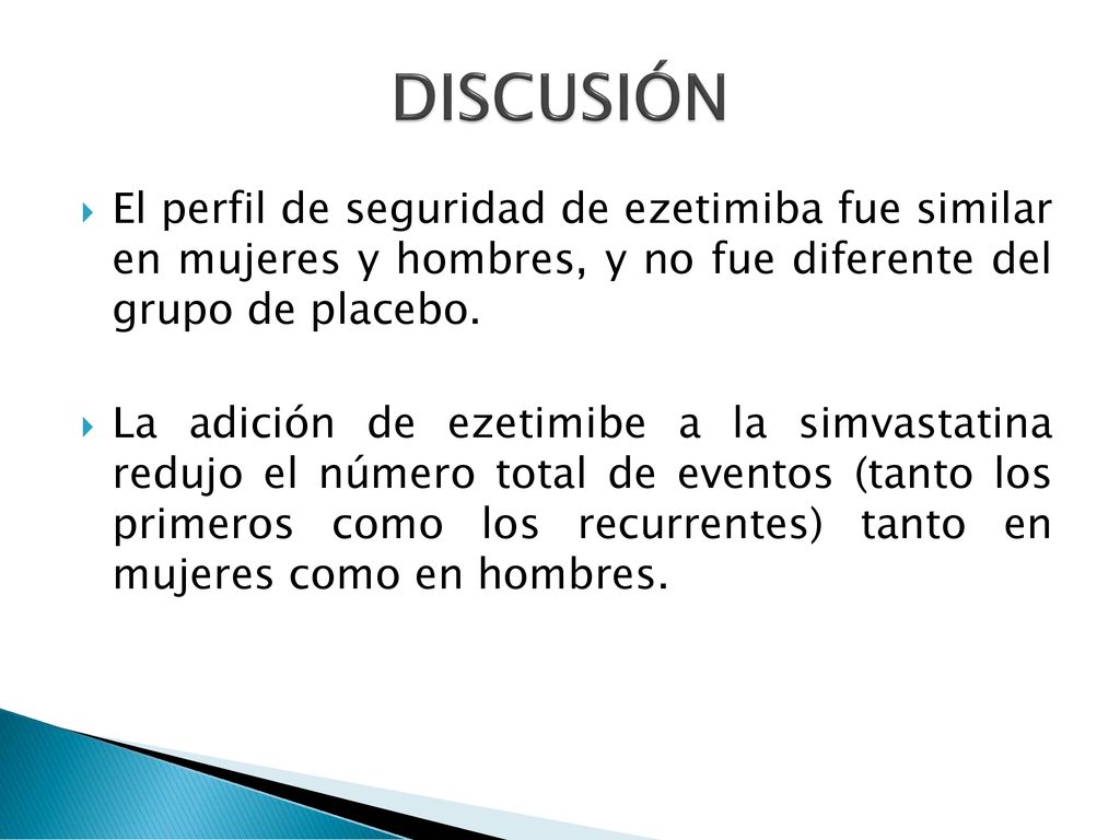 DISCUSIÓN El perfil de seguridad de ezetimiba fue similar en mujeres y hombres, y no fue diferente del grupo de placebo.