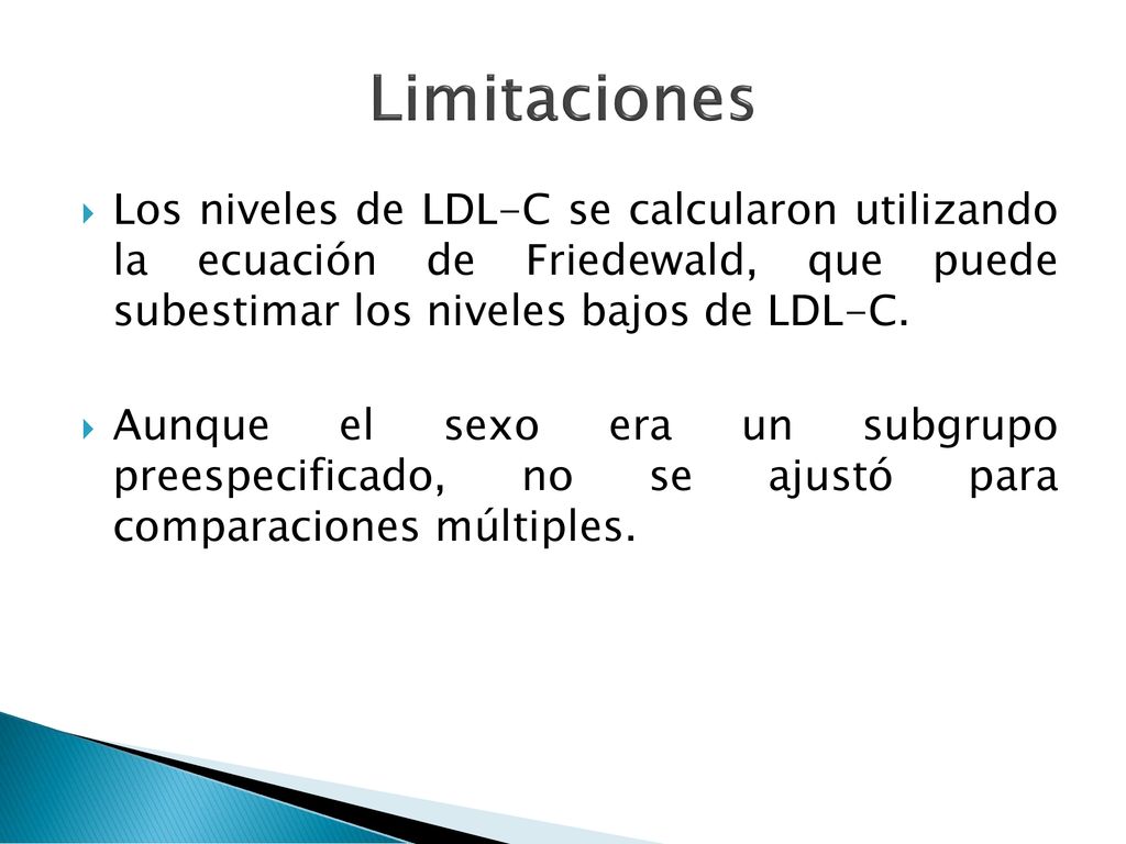 Limitaciones Los niveles de LDL-C se calcularon utilizando la ecuación de Friedewald, que puede subestimar los niveles bajos de LDL-C.