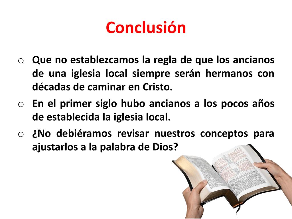 Conclusión Que no establezcamos la regla de que los ancianos de una iglesia local siempre serán hermanos con décadas de caminar en Cristo.
