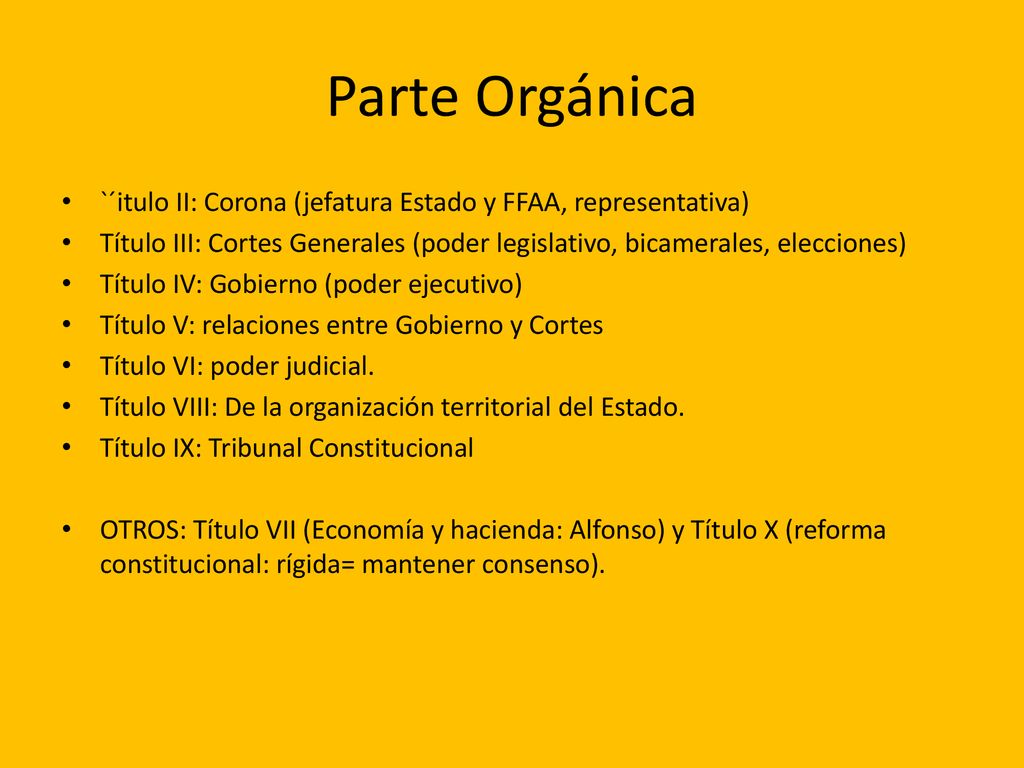 Parte Orgánica `´itulo II: Corona (jefatura Estado y FFAA, representativa) Título III: Cortes Generales (poder legislativo, bicamerales, elecciones)