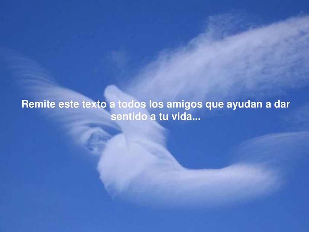 Remite este texto a todos los amigos que ayudan a dar sentido a tu vida...