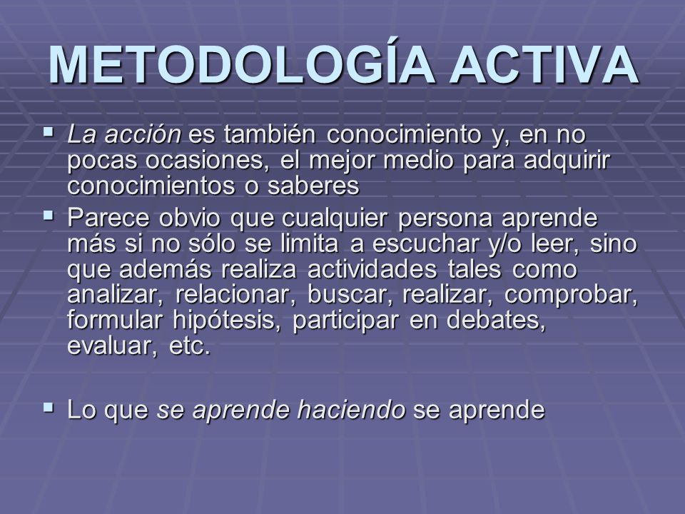 METODOLOGÍA ACTIVA La acción es también conocimiento y, en no pocas ocasiones, el mejor medio para adquirir conocimientos o saberes.