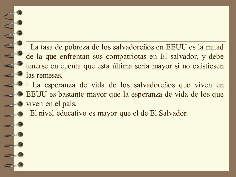 · La tasa de pobreza de los salvadoreños en EEUU es la mitad de la que enfrentan sus compatriotas en El salvador, y debe tenerse en cuenta que esta última sería mayor si no existiesen las remesas.