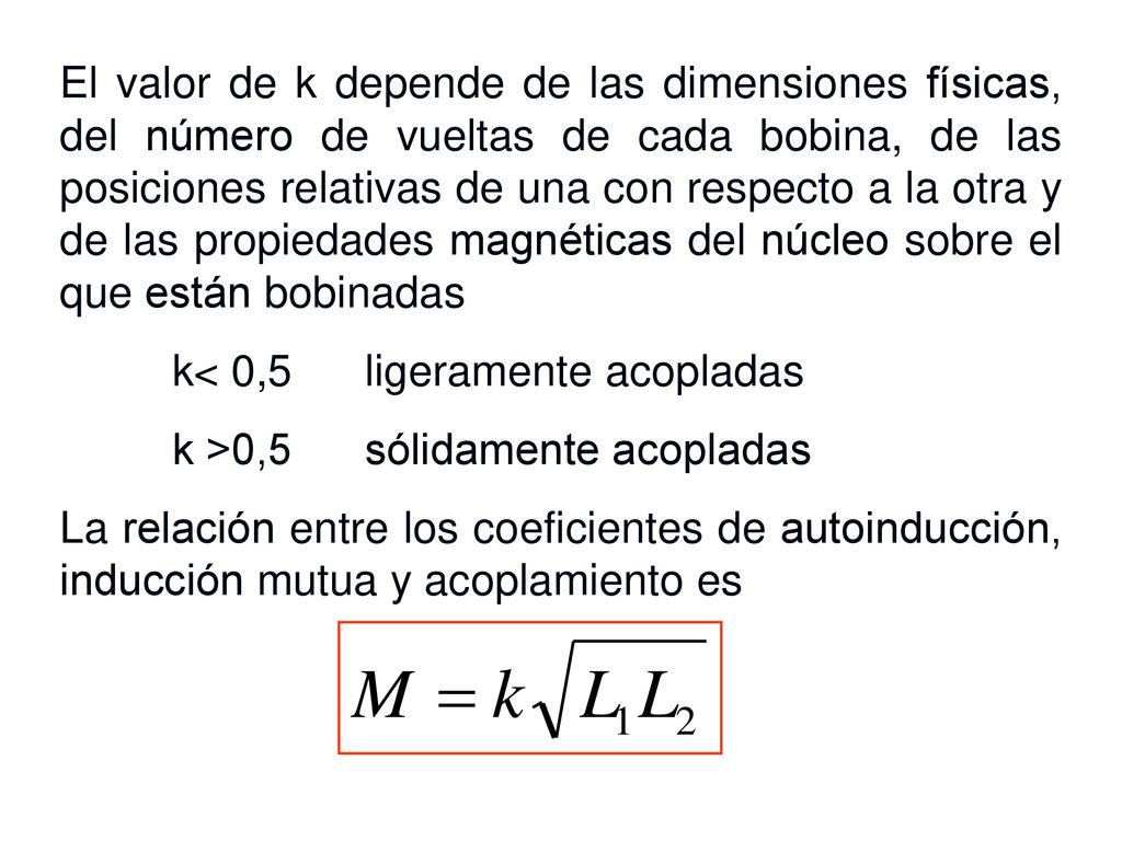 El valor de k depende de las dimensiones físicas, del número de vueltas de cada bobina, de las posiciones relativas de una con respecto a la otra y de las propiedades magnéticas del núcleo sobre el que están bobinadas