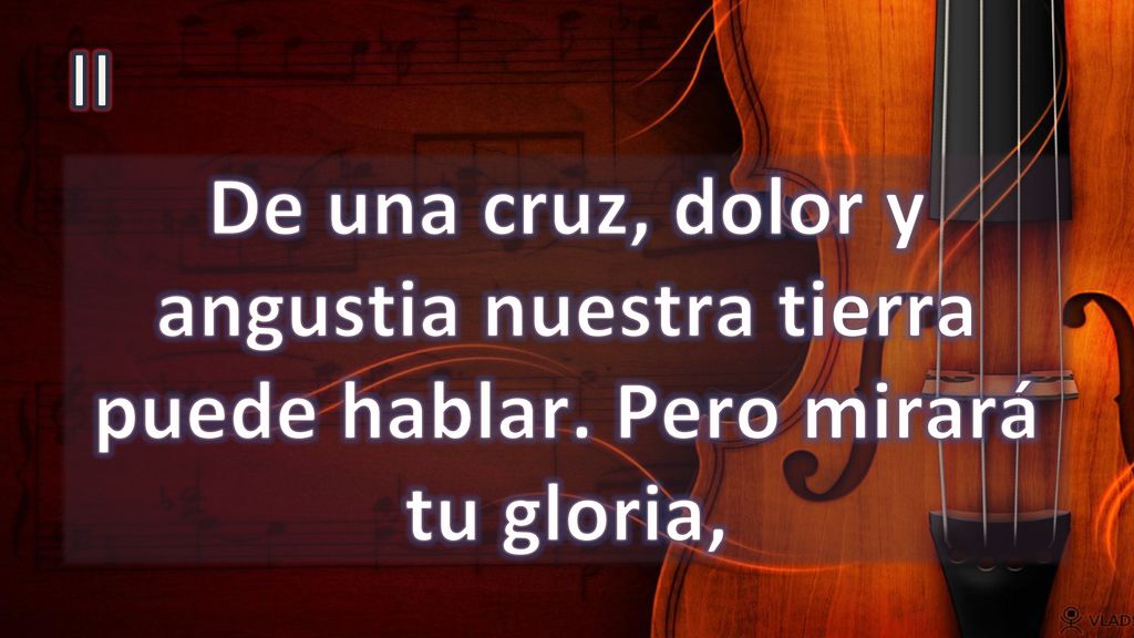 II De una cruz, dolor y angustia nuestra tierra puede hablar. Pero mirará tu gloria,