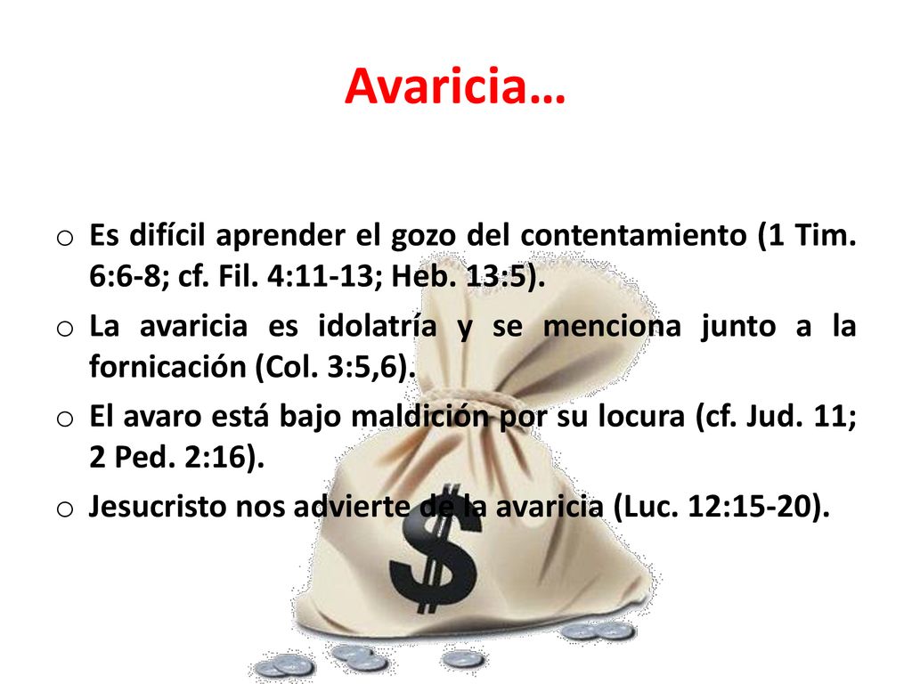 Avaricia… Es difícil aprender el gozo del contentamiento (1 Tim. 6:6-8; cf. Fil. 4:11-13; Heb. 13:5).