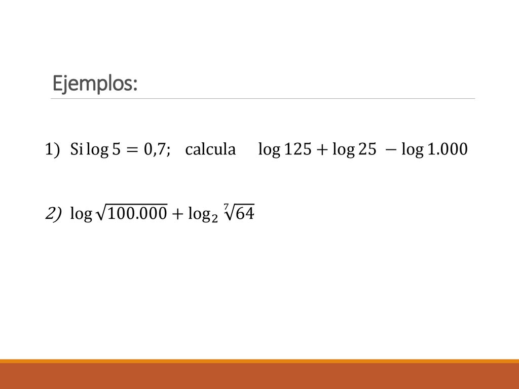 Ejemplos: Si log 5=0,7; calcula log 125+ log 25 − log 1.000