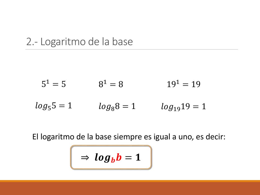 2.- Logaritmo de la base ⇒ 𝒍𝒐𝒈 𝒃 𝒃=𝟏 5 1 =5 8 1 = =19 𝑙𝑜𝑔 5 5=1