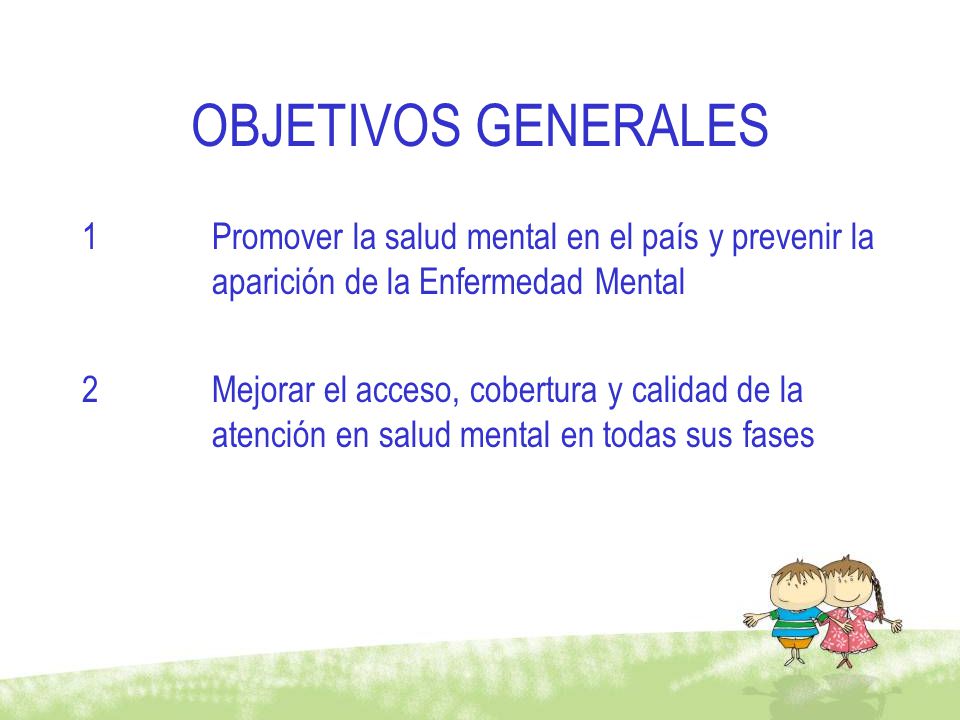 OBJETIVOS GENERALES Promover la salud mental en el país y prevenir la aparición de la Enfermedad Mental.