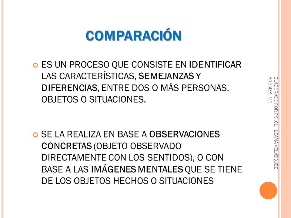 COMPARACIÓN ES UN PROCESO QUE CONSISTE EN IDENTIFICAR LAS CARACTERÍSTICAS, SEMEJANZAS Y DIFERENCIAS, ENTRE DOS O MÁS PERSONAS, OBJETOS O SITUACIONES.