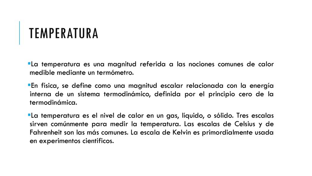 Temperatura La temperatura es una magnitud referida a las nociones comunes de calor medible mediante un termómetro.