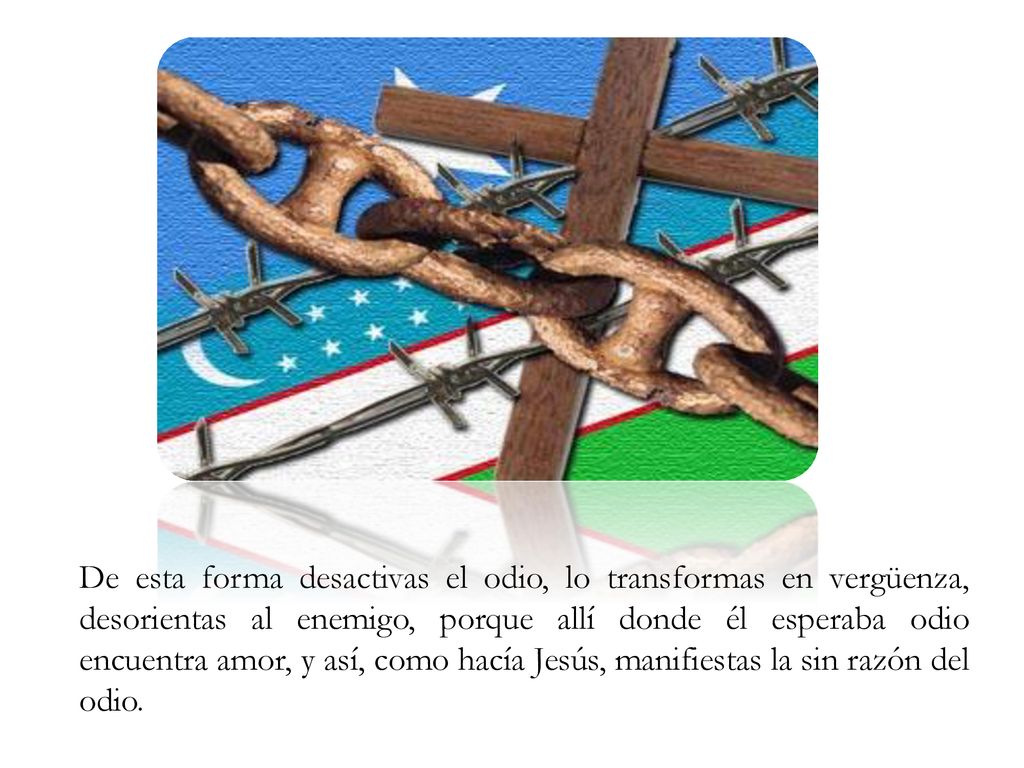 De esta forma desactivas el odio, lo transformas en vergüenza, desorientas al enemigo, porque allí donde él esperaba odio encuentra amor, y así, como hacía Jesús, manifiestas la sin razón del odio.