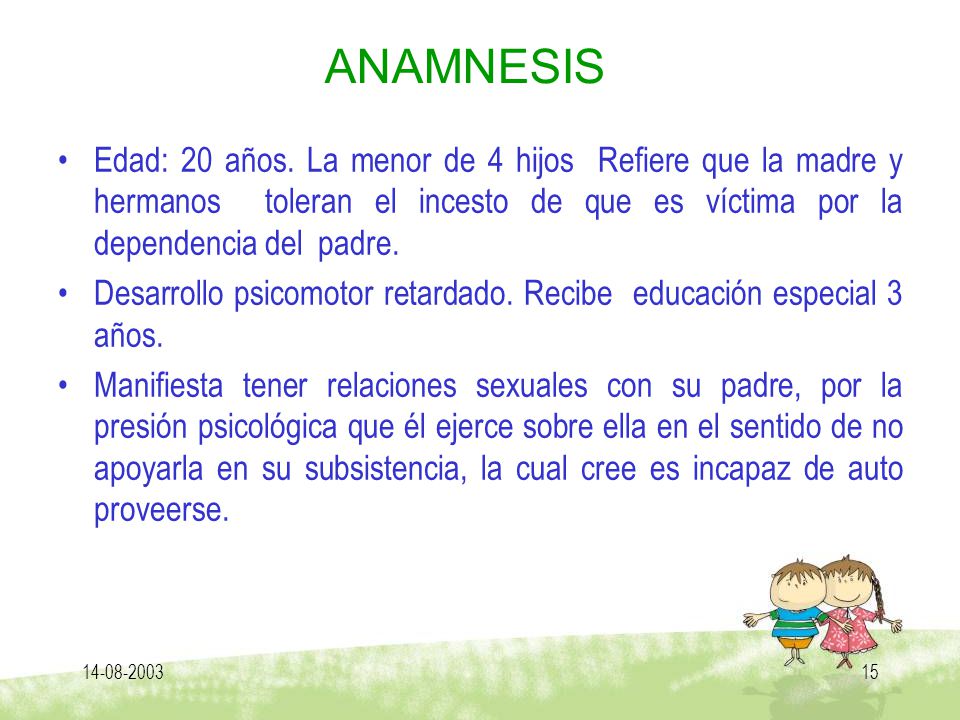 ANAMNESIS Edad: 20 años. La menor de 4 hijos Refiere que la madre y hermanos toleran el incesto de que es víctima por la dependencia del padre.