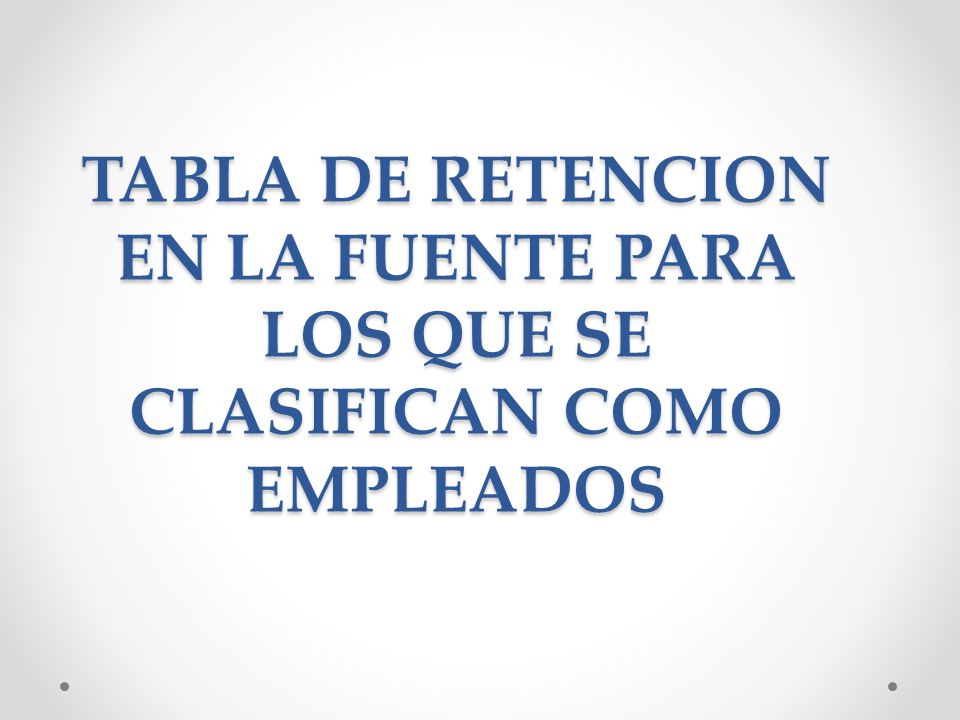 TABLA DE RETENCION EN LA FUENTE PARA LOS QUE SE CLASIFICAN COMO EMPLEADOS