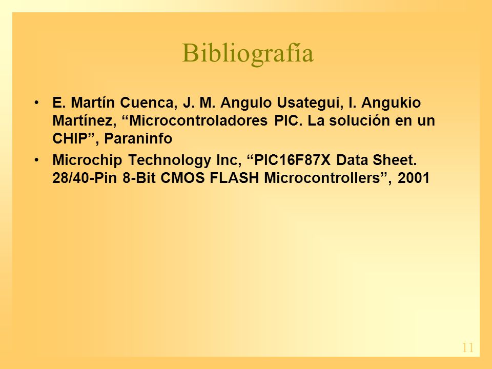 Bibliografía E. Martín Cuenca, J. M. Angulo Usategui, I. Angukio Martínez, Microcontroladores PIC. La solución en un CHIP , Paraninfo.