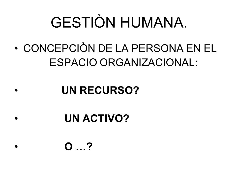 GESTIÒN HUMANA. CONCEPCIÒN DE LA PERSONA EN EL ESPACIO ORGANIZACIONAL: