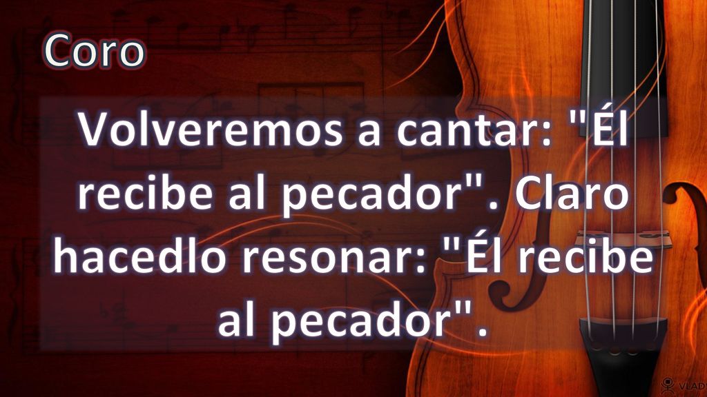 Coro Volveremos a cantar: Él recibe al pecador . Claro hacedlo resonar: Él recibe al pecador .