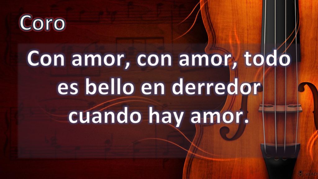 Con amor, con amor, todo es bello en derredor cuando hay amor.