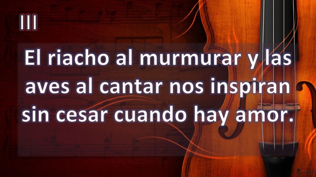 III El riacho al murmurar y las aves al cantar nos inspiran sin cesar cuando hay amor.