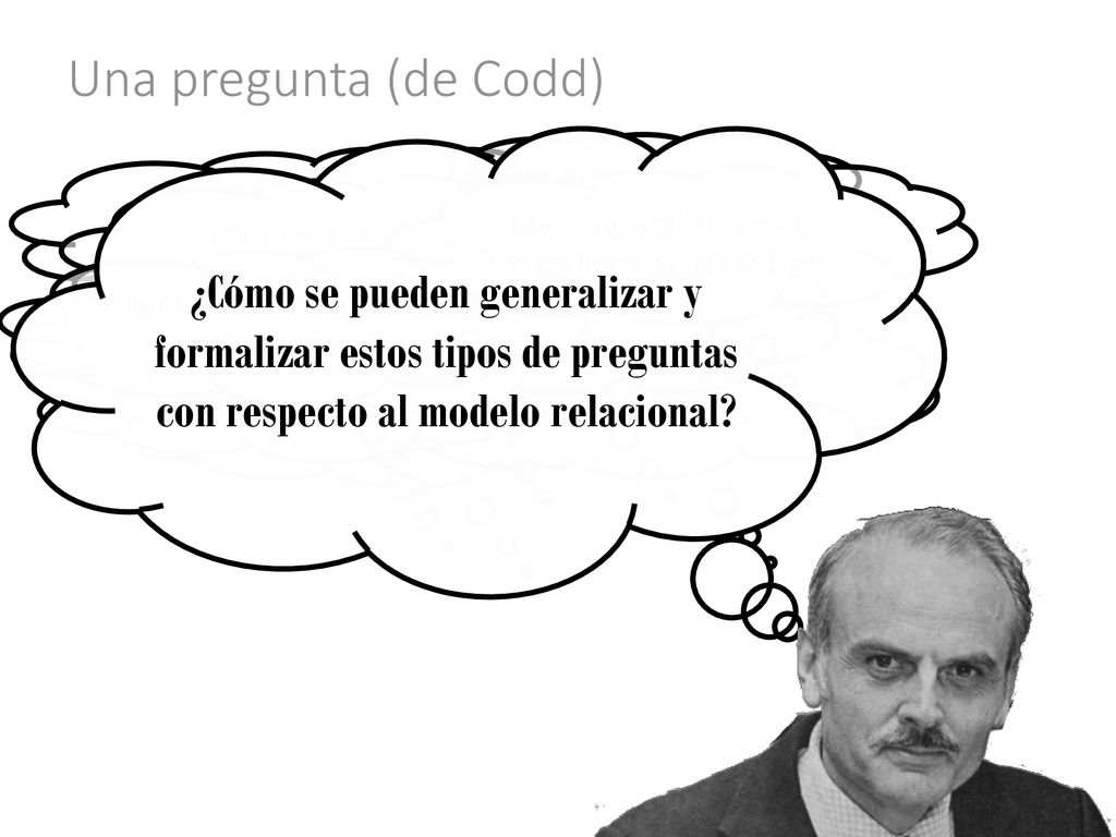 Una pregunta (de Codd) ¿Cómo se pueden generalizar y formalizar estos tipos de preguntas. con respecto al modelo relacional