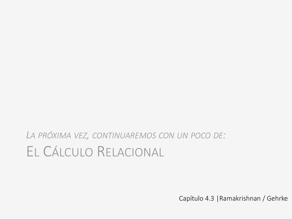 La próxima vez, continuaremos con un poco de: El Cálculo Relacional