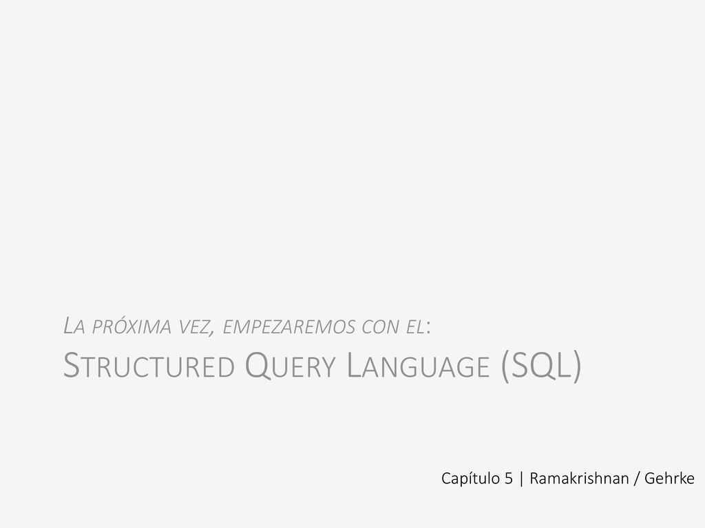 La próxima vez, empezaremos con el: Structured Query Language (SQL)