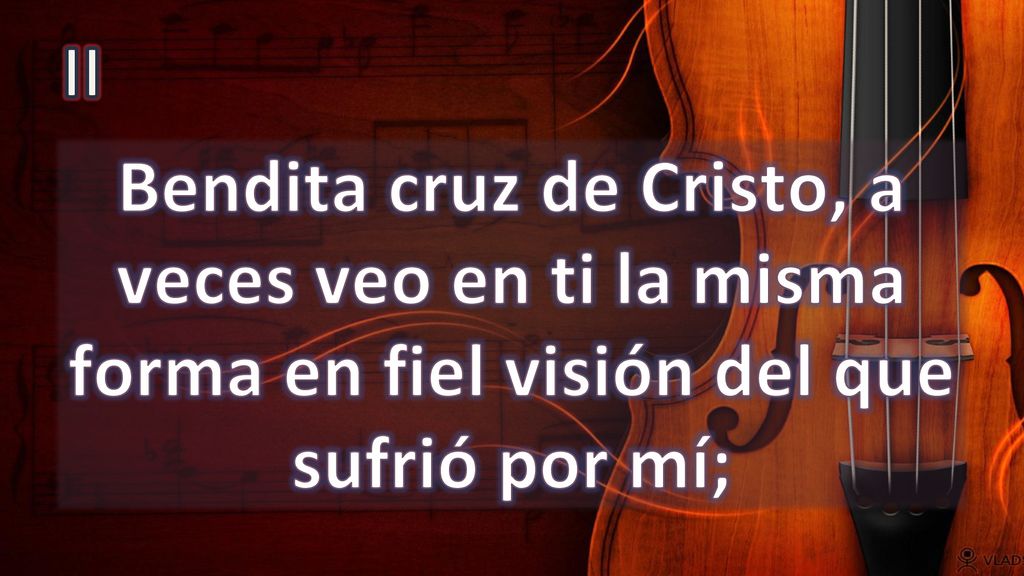 II Bendita cruz de Cristo, a veces veo en ti la misma forma en fiel visión del que sufrió por mí;