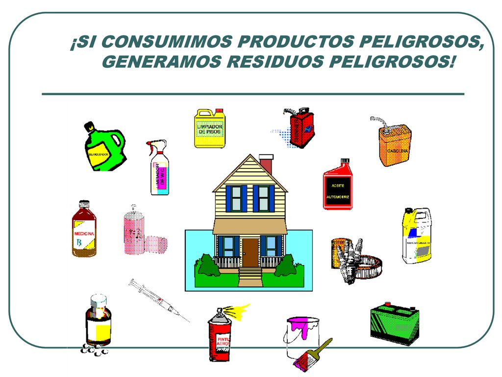 ¡SI CONSUMIMOS PRODUCTOS PELIGROSOS, GENERAMOS RESIDUOS PELIGROSOS!