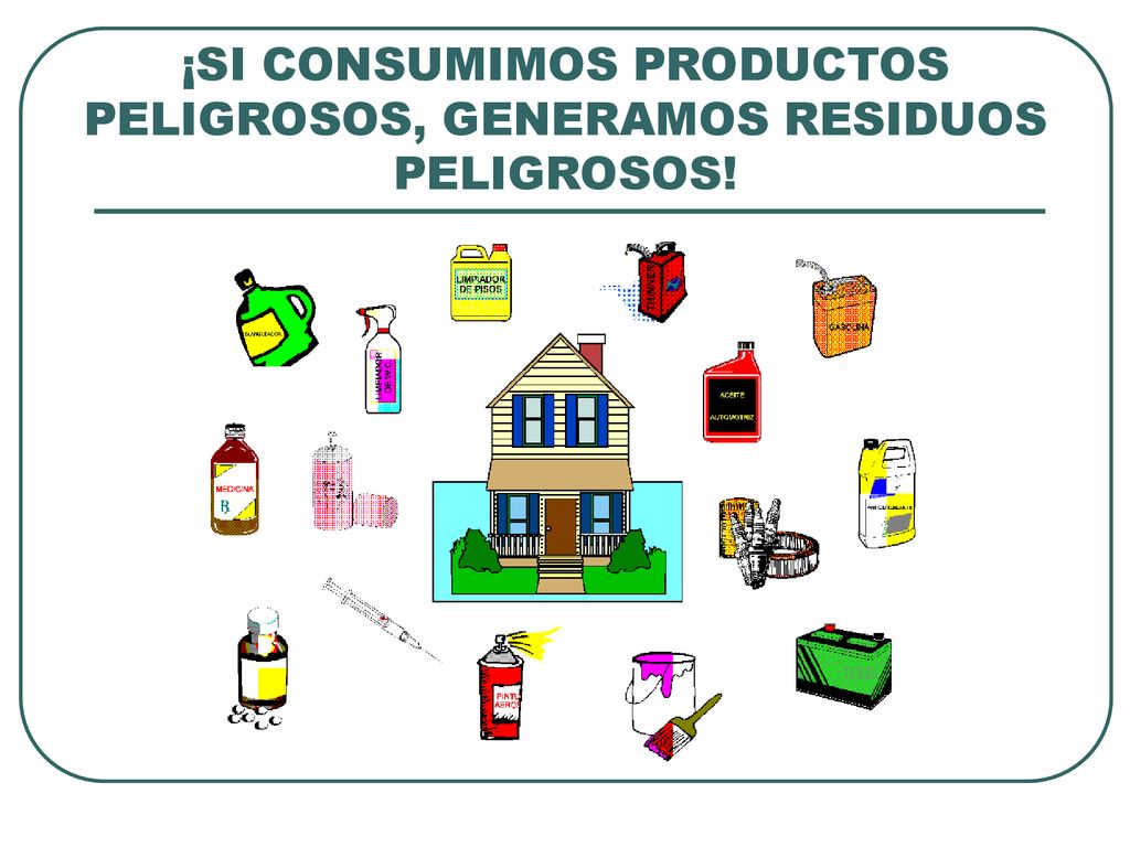 ¡SI CONSUMIMOS PRODUCTOS PELIGROSOS, GENERAMOS RESIDUOS PELIGROSOS!