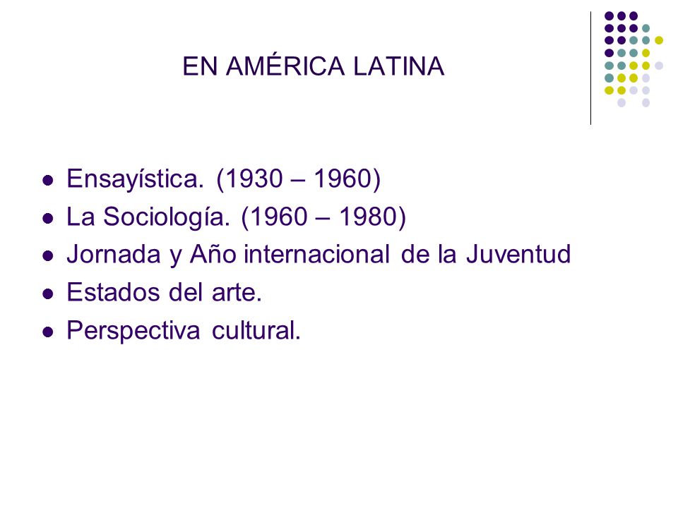 EN AMÉRICA LATINA Ensayística. (1930 – 1960) La Sociología. (1960 – 1980) Jornada y Año internacional de la Juventud.