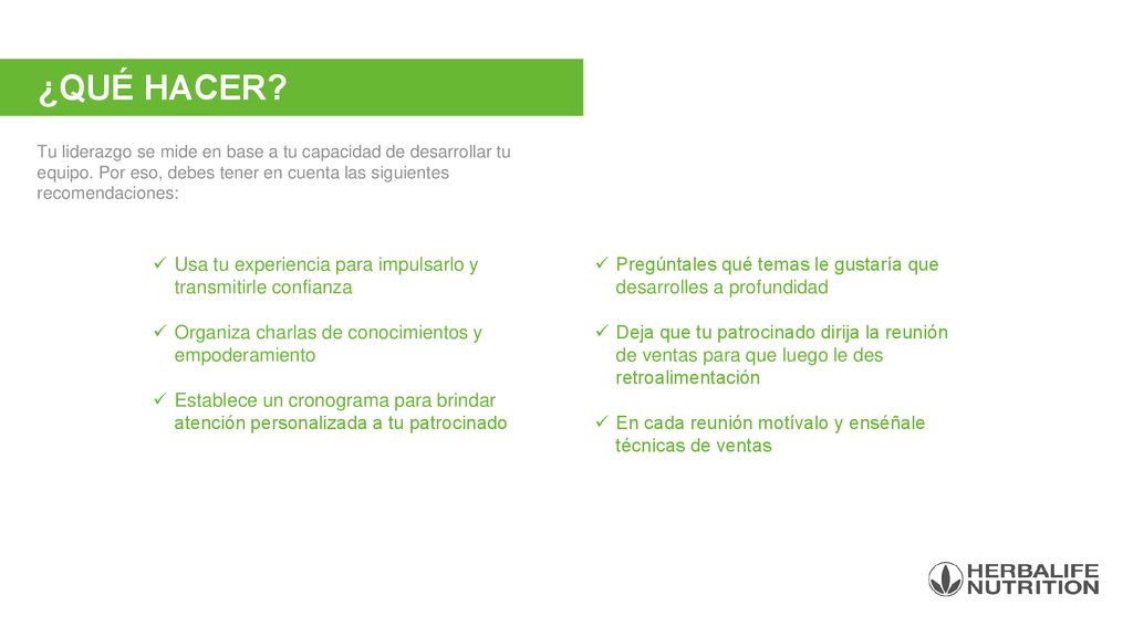 ¿QUÉ HACER Tu liderazgo se mide en base a tu capacidad de desarrollar tu equipo. Por eso, debes tener en cuenta las siguientes recomendaciones: