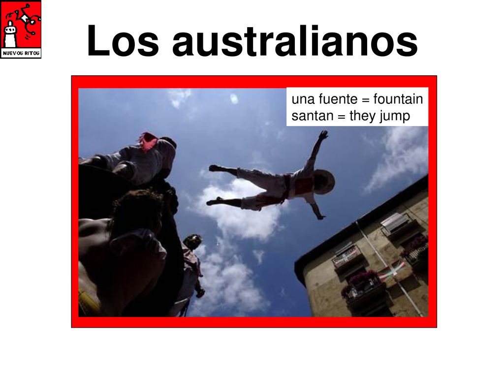 Los australianos una fuente = fountain santan = they jump