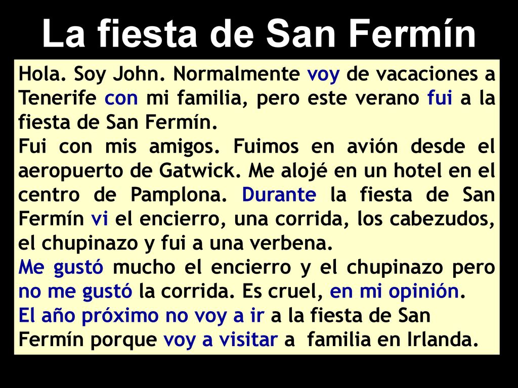 La fiesta de San Fermín Hola. Soy John. Normalmente voy de vacaciones a Tenerife con mi familia, pero este verano fui a la fiesta de San Fermín.