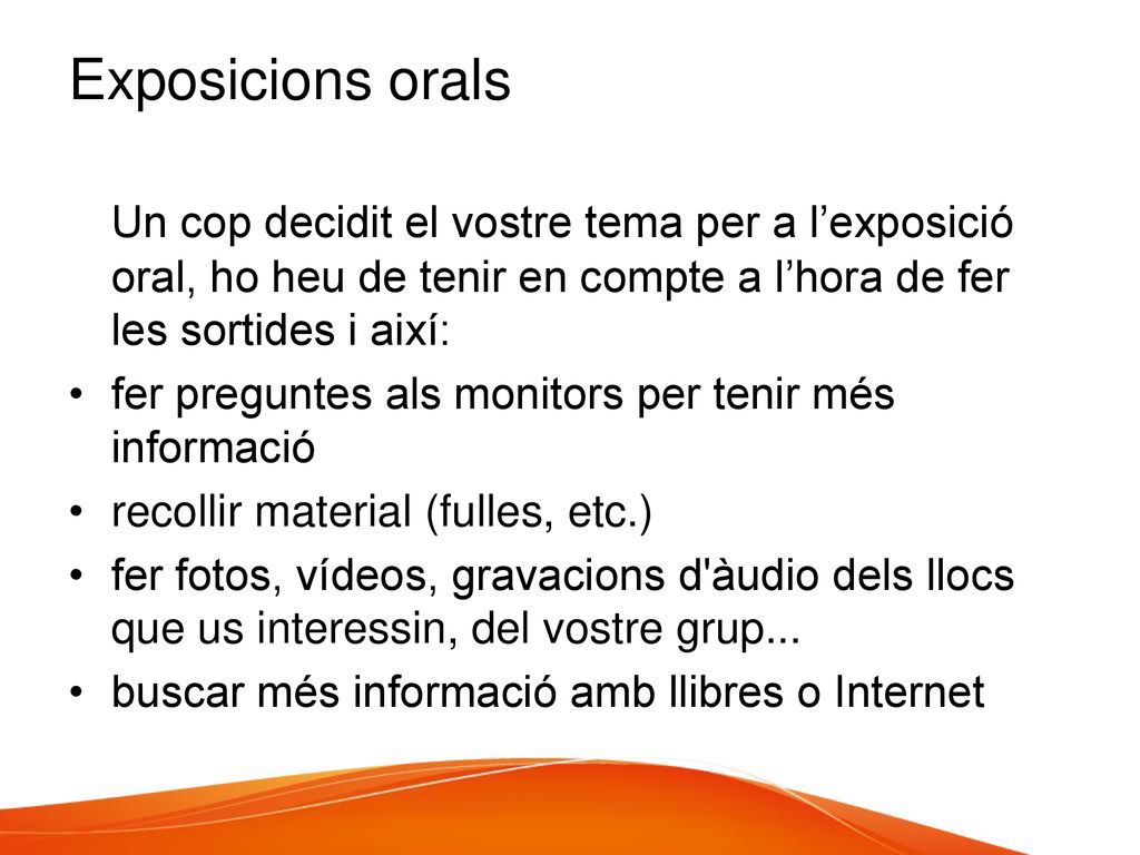 Exposicions orals Un cop decidit el vostre tema per a l’exposició oral, ho heu de tenir en compte a l’hora de fer les sortides i així: