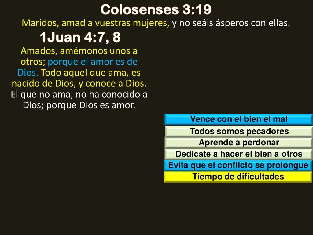 Colosenses 3:19 Maridos, amad a vuestras mujeres, y no seáis ásperos con ellas. 1Juan 4:7, 8.