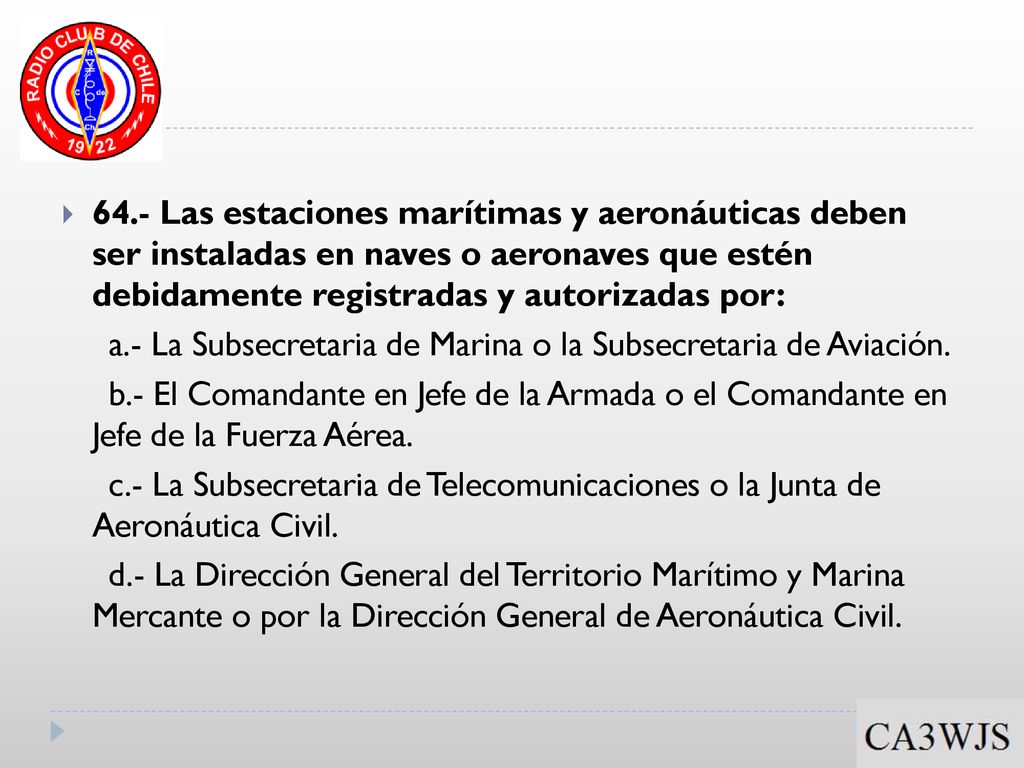 64.- Las estaciones marítimas y aeronáuticas deben ser instaladas en naves o aeronaves que estén debidamente registradas y autorizadas por: