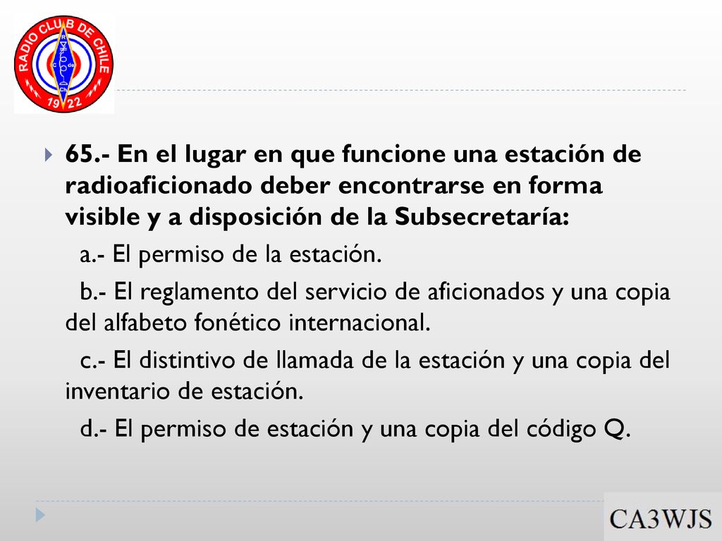 65.- En el lugar en que funcione una estación de radioaficionado deber encontrarse en forma visible y a disposición de la Subsecretaría: